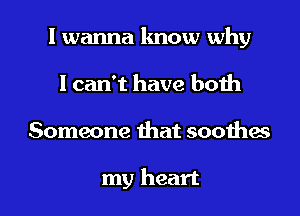 I wanna know why
I can't have both

Someone mat soothes

my heart I