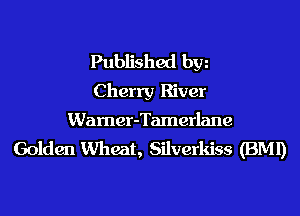Published hm
Cherry River

Wamer-Tamerlane
Golden VUheat, Silverkiss (BMI)