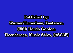Published by
VJarner-Tamerlane, Zantanon,
(BMI) Harris Gordon,
Ticonderoga, Music Sales, (ASCAP)