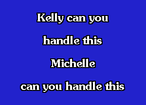 Kelly can you

handle ibis
Michelle

can you handle Ihis