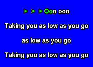 a a z. 000 000
Taking you as low as you go

as low as you go

Taking you as low as you go