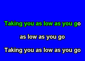 Taking you as low as you go

as low as you go

Taking you as low as you go