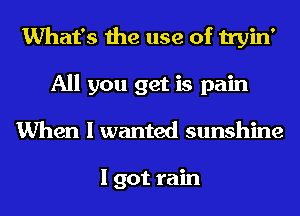 What's the use of tryin'
All you get is pain
When I wanted sunshine

I got rain