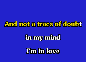 And not a trace of doubt

in my mind

I'm in love