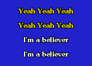 Yeah Yeah Yeah
Yeah Yeah Yeah

I'm a believer

I'm a believer