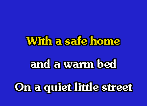 With a safe home

and a warm bed

On a quiet litde street