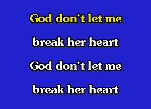 God don't let me
break her heart

God don't let me

break her heart