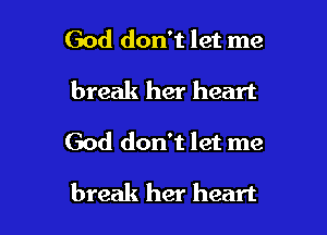 God don't let me
break her heart

God don't let me

break her heart
