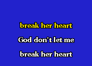 break her heart

God don't let me

break her heart