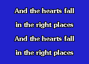 And the hearts fall
in the right places
And the hearts fall

in the right places I