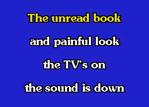 The unread book

and painful look

the TVs on

the sound is down