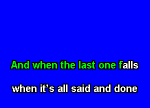 And when the last one falls

when ifs all said and done