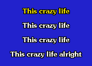 This crazy life
This crazy life

This crazy life

This crazy life alright I