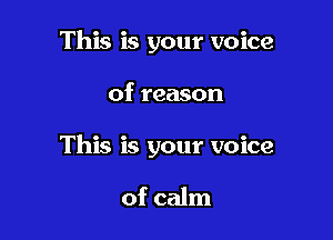 This is your voice

of reason
This is your voice

of calm
