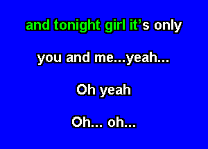and tonight girl ifs only

you and me...yeah...
Oh yeah

Oh... oh...