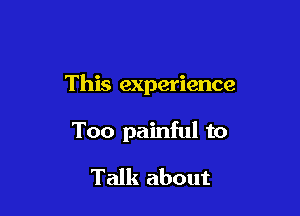 This experience

Too painful to
Talk about