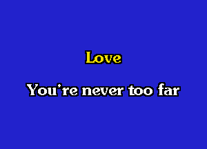 Love

You're never too far