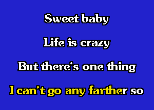 Sweet baby
Life is crazy
But there's one thing

I can't go any farther so