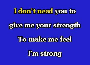 I don't need you to

give me your sh'ength
To make me feel

I'm sh'ong