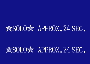 kSOLO'k APPROX . 24 SEC .

iKSOLOik APPROX . 24 SEC.