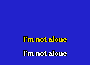 I'm not alone

I'm not alone