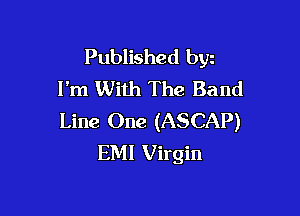 Published byz
I'm With The Band

Line One (ASCAP)
EMI Virgin