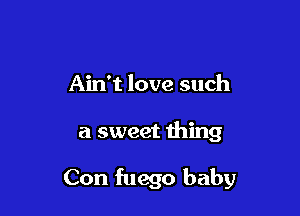 Ain't love such

a sweet thing

Con fuego baby