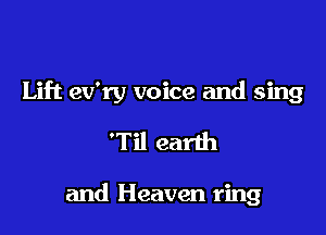 Lift ev'ry voice and sing

'Til earth

and Heaven ring