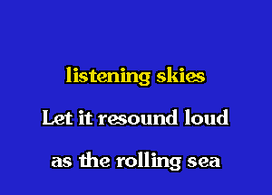listening skim

Let it resound loud

as the rolling sea