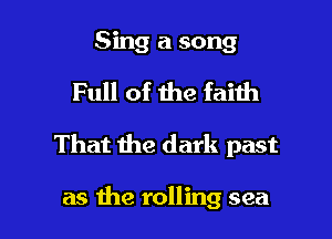 Sing a song

Full of 1119 faith

That the dark past

as the rolling sea