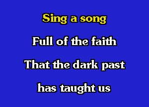 Sing a song

Full of the faith

That the dark past

has taught us