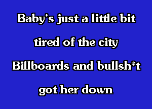 Baby's just a little bit
tired of the city
Billboards and bullshzzt

got her down
