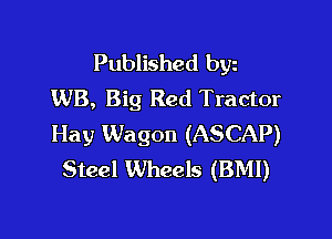 Published bgn
WB, Big Red Tractor

Hay Wagon (ASCAP)
Steel Wheels (BMI)