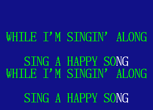 WHILE I M SINGIN ALONG

SING A HAPPY SONG
WHILE I M SINGIN ALONG

SING A HAPPY SONG