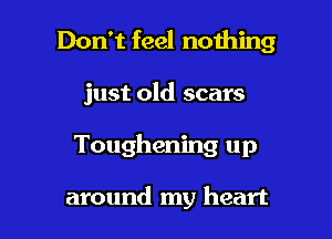 Don't feel nothing
just old scars

Toughening up

around my heart