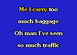 Me I carry too

much baggage

Oh man I've seen

so much traffic