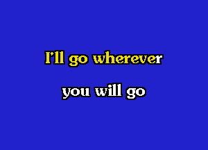 I'll go wherever

you will go