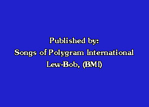 Published bgn
Songs of Polygram International

Lew-Bob, (BMI)