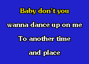 Baby don't you
wanna dance up on me
To another time

and place