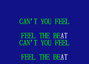 CAN T YOU FEEL

FEEL THE BEAT
CAN T YOU FEEL

FEEL THE BEAT l