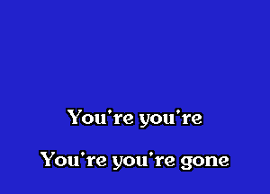 You're you're

You're you're gone