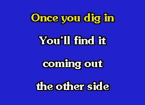 Once you dig in

You'll find it
coming out

the other side