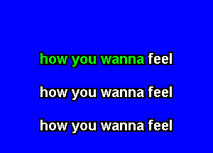 how you wanna feel

how you wanna feel

how you wanna feel