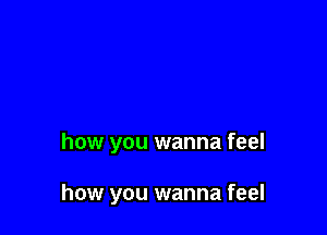 how you wanna feel

how you wanna feel