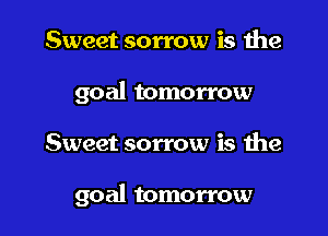 Sweet sorrow is the
goal tomorrow

Sweet sorrow is the

goal tomorrow