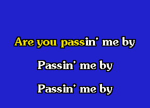 Are you passin' me by

Passin' me by

Passin' me by