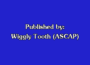 Published byz

Wiggly Tooth (ASCAP)