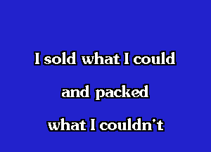 I sold what I could

and packed

what I couldn't