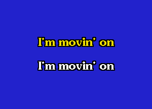 I'm movin' on

I'm movin' on