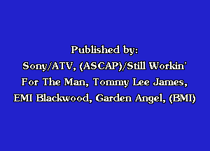 Published byi
SonyxATv, (ASCAPVStill Workin'
For The Man, Tommy Lee James,
EMI Blackwood, Garden Angel, (EMI)